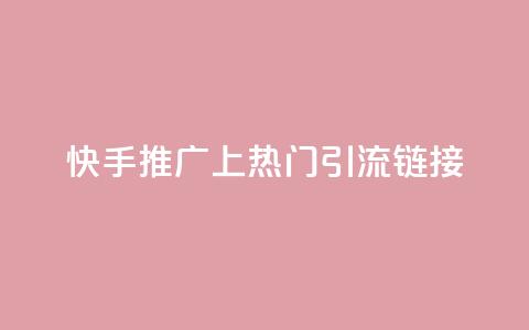 快手推广上热门引流链接 - 快手推广 优质引流链接吸睛速成~  第1张 快手推广上热门引流链接 - 快手推广 优质引流链接吸睛速成~  第1张