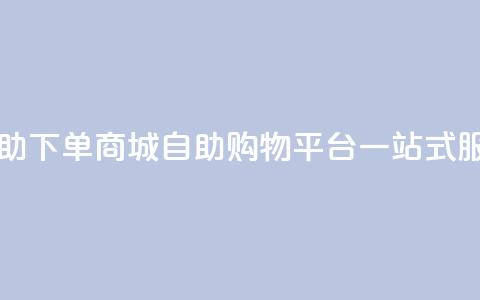 qq自助下单商城(QQ自助购物平台一站式服务)  第1张 qq自助下单商城(QQ自助购物平台一站式服务)  第1张