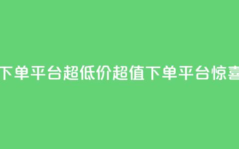 业务下单平台超低价(超值下单平台惊喜低价)  第1张 业务下单平台超低价(超值下单平台惊喜低价)  第1张