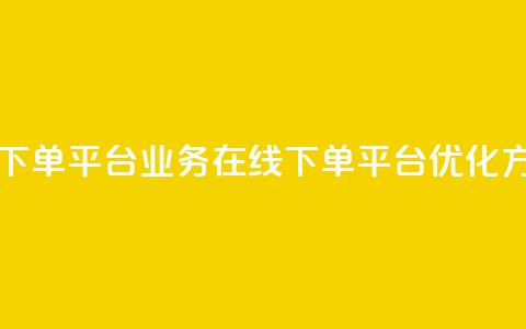 ks业务在线下单平台(KS业务在线下单平台优化方案)  第1张 ks业务在线下单平台(KS业务在线下单平台优化方案)  第1张