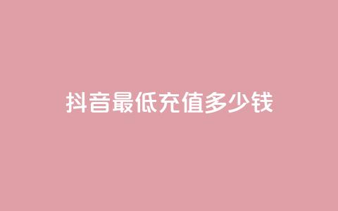 抖音最低充值多少钱,抖音粉丝投了钱会兽多久 - 抖音如何吸粉最快 抖音一元蛋糕是真的吗  第1张 抖音最低充值多少钱,抖音粉丝投了钱会兽多久 - 抖音如何吸粉最快 抖音一元蛋糕是真的吗  第1张