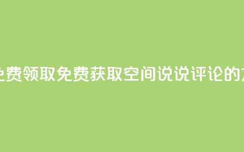 qq空间说说评论免费领取 - 免费获取QQ空间说说评论的方法分享~  第1张 qq空间说说评论免费领取 - 免费获取QQ空间说说评论的方法分享~  第1张