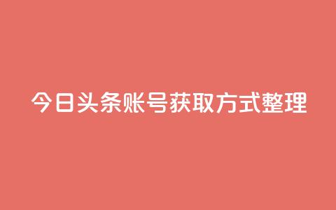 今日头条账号获取方式整理  第1张 今日头条账号获取方式整理  第1张