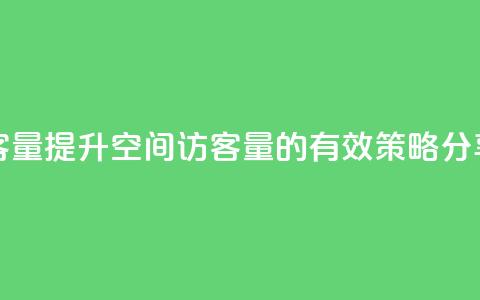 qq空间访客量 - 提升QQ空间访客量的有效策略分享。  第1张