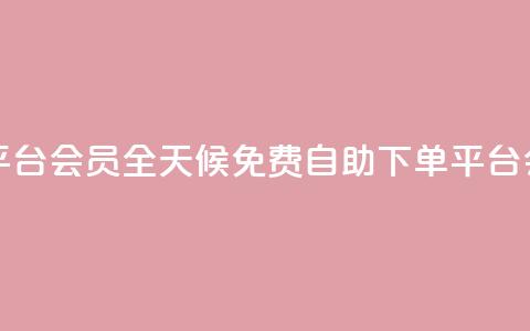24小时自助免费下单平台qq会员 - 全天候免费自助下单平台 QQ会员服务详解~  第1张 24小时自助免费下单平台qq会员 - 全天候免费自助下单平台 QQ会员服务详解~  第1张