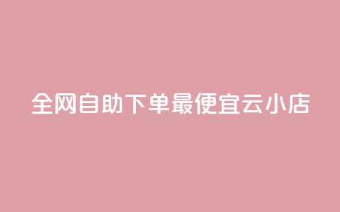 全网自助下单最便宜云小店 - 全网最划算的自助云小店优选!  第1张 全网自助下单最便宜云小店 - 全网最划算的自助云小店优选!  第1张