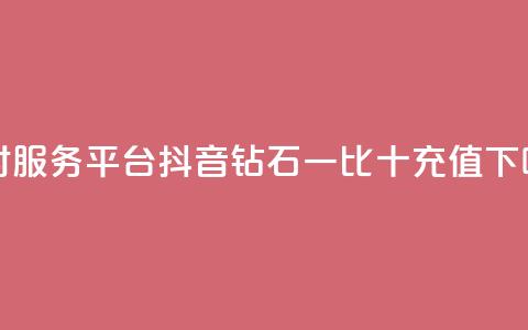 dy24小时服务平台 - 抖音钻石一比十充值  第1张 dy24小时服务平台 - 抖音钻石一比十充值  第1张