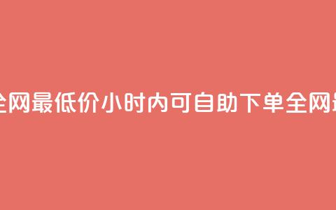 24小时自助下单全网最低价 - 24小时内可自助下单 全网最低价格!  第1张 24小时自助下单全网最低价 - 24小时内可自助下单 全网最低价格!  第1张