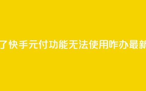 快手0元付怎么不能用了 - 快手0元付功能无法使用，咋办？最新应对措施解析！~  第1张
