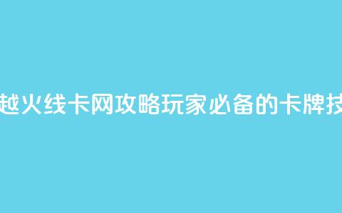 穿越火线卡网攻略:玩家必备的卡牌技巧  第1张 穿越火线卡网攻略:玩家必备的卡牌技巧  第1张