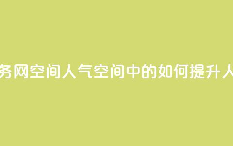 qq业务网qq空间人气QQ(QQ空间中的如何提升人气)  第1张 qq业务网qq空间人气QQ(QQ空间中的如何提升人气)  第1张