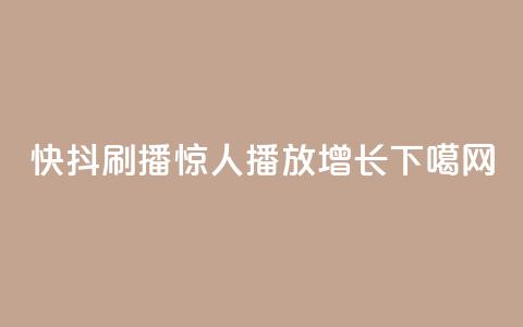 快抖刷播，惊人播放增长  第1张
