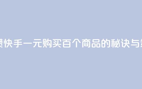 快手一块钱100个攒 - 快手一元购买百个商品的秘诀与策略分析!  第1张 快手一块钱100个攒 - 快手一元购买百个商品的秘诀与策略分析!  第1张