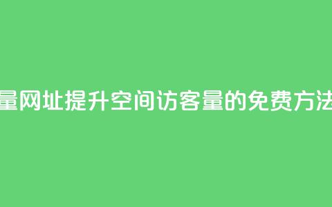 QQ空间免费访客量网址 - 提升QQ空间访客量的免费方法与技巧~  第1张 QQ空间免费访客量网址 - 提升QQ空间访客量的免费方法与技巧~  第1张