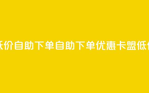 卡盟低价自助下单(自助下单优惠:卡盟低价服务)  第1张 卡盟低价自助下单(自助下单优惠:卡盟低价服务)  第1张
