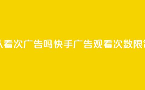 快手可以看200次广告吗(快手广告观看次数限制?)  第1张 快手可以看200次广告吗(快手广告观看次数限制?)  第1张