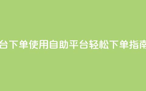 qq自助平台下单 - 使用QQ自助平台轻松下单指南!  第1张 qq自助平台下单 - 使用QQ自助平台轻松下单指南!  第1张