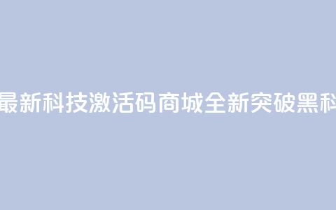 黑科技激活码商城 - 最新科技激活码商城-全新突破黑科技|独家分享~  第1张 黑科技激活码商城 - 最新科技激活码商城-全新突破黑科技|独家分享~  第1张