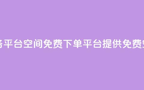 qq下单业务平台空间免费(QQ下单平台提供免费空间服务)  第1张 qq下单业务平台空间免费(QQ下单平台提供免费空间服务)  第1张