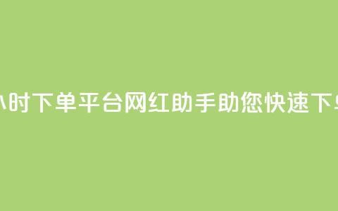 24小时下单平台:网红助手助您快速下单  第1张 24小时下单平台:网红助手助您快速下单  第1张