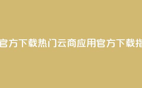 网红云商app官方下载 - 热门云商应用官方下载指南~  第1张 网红云商app官方下载 - 热门云商应用官方下载指南~  第1张