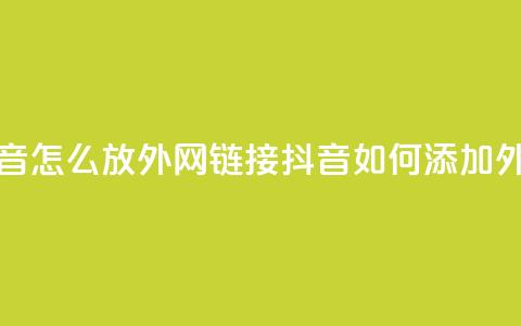 抖音怎么放外网链接(抖音如何添加外链?)  第1张 抖音怎么放外网链接(抖音如何添加外链?)  第1张