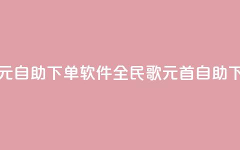 全民K歌1元1000自助下单软件(全民K歌1元1000首自助下单软件)  第1张 全民K歌1元1000自助下单软件(全民K歌1元1000首自助下单软件)  第1张