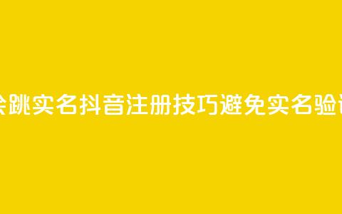 抖音怎么注册才不会跳实名 - 抖音注册技巧避免实名验证的有效方法~  第1张 抖音怎么注册才不会跳实名 - 抖音注册技巧避免实名验证的有效方法~  第1张