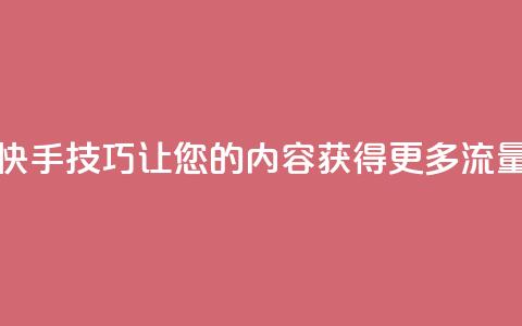 快手SEO技巧:让您的内容获得更多流量  第1张 快手SEO技巧:让您的内容获得更多流量  第1张