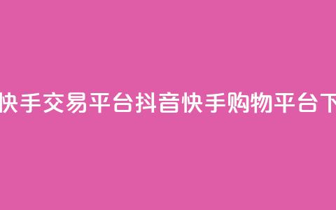 抖音快手交易平台(抖音快手购物平台)  第1张 抖音快手交易平台(抖音快手购物平台)  第1张