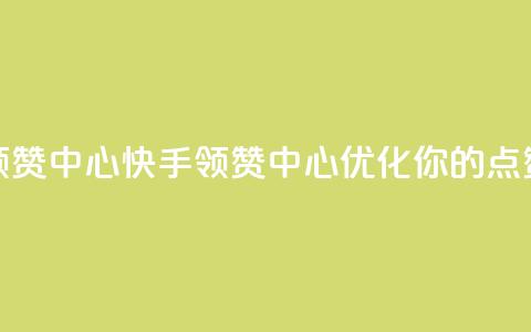 快手领赞中心(快手领赞中心:优化你的点赞策略)  第1张 快手领赞中心(快手领赞中心:优化你的点赞策略)  第1张
