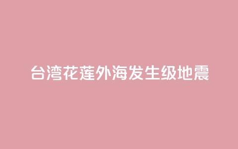 台湾花莲外海发生6.3级地震  第1张 台湾花莲外海发生6.3级地震  第1张