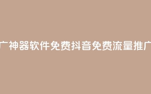 抖音流量推广神器软件免费(抖音免费流量推广软件)  第1张 抖音流量推广神器软件免费(抖音免费流量推广软件)  第1张