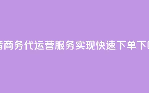 抖音商务代运营服务实现快速下单  第1张 抖音商务代运营服务实现快速下单  第1张