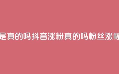 抖音涨假粉丝是真的吗(抖音涨粉真的吗?粉丝涨幅过度引发疑问)  第1张 抖音涨假粉丝是真的吗(抖音涨粉真的吗?粉丝涨幅过度引发疑问)  第1张