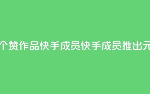1元一百个赞作品快手成员(快手成员推出1元100赞作品)  第1张 1元一百个赞作品快手成员(快手成员推出1元100赞作品)  第1张