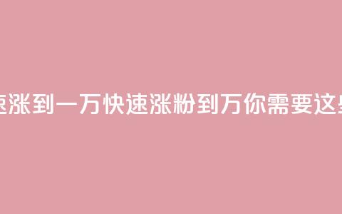 粉丝如何快速涨到一万(快速涨粉到1万，你需要这些技巧)  第1张