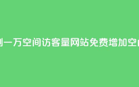 免费刷一万qq空间访客量网站(免费增加QQ空间访客10,000人)  第1张 免费刷一万qq空间访客量网站(免费增加QQ空间访客10,000人)  第1张