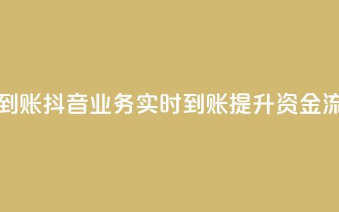 抖音业务秒到账 - 抖音业务实时到账提升资金流动性~  第1张 抖音业务秒到账 - 抖音业务实时到账提升资金流动性~  第1张