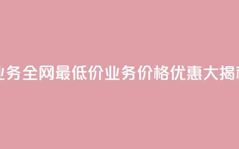 qq业务全网最低价(QQ业务价格优惠大揭秘!)  第1张 qq业务全网最低价(QQ业务价格优惠大揭秘!)  第1张