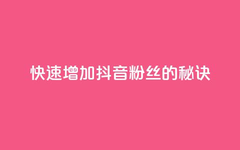 快速增加抖音粉丝的秘诀  第1张 快速增加抖音粉丝的秘诀  第1张
