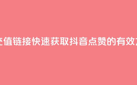 抖音点赞充值链接(快速获取抖音点赞的有效方法)  第1张 抖音点赞充值链接(快速获取抖音点赞的有效方法)  第1张
