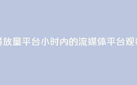 24小时播放量平台(24小时内的流媒体平台观看次数)  第1张 24小时播放量平台(24小时内的流媒体平台观看次数)  第1张