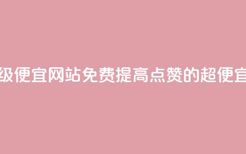 免费点赞超级便宜网站(免费提高点赞的超便宜网站)  第1张 免费点赞超级便宜网站(免费提高点赞的超便宜网站)  第1张
