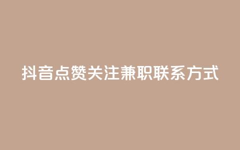 抖音点赞关注兼职联系方式 - 抖音兼职：点赞、关注增加方法及联系方式详解~  第1张