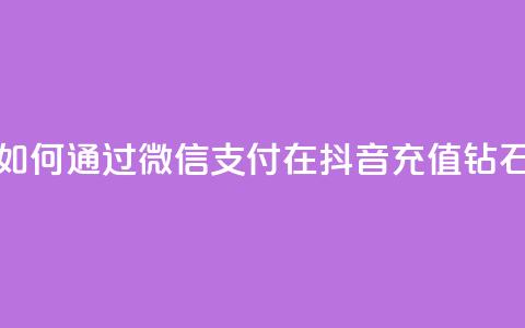 如何通过微信支付在抖音充值钻石  第1张 如何通过微信支付在抖音充值钻石  第1张