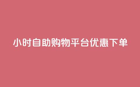 24小时自助购物平台优惠下单  第1张 24小时自助购物平台优惠下单  第1张