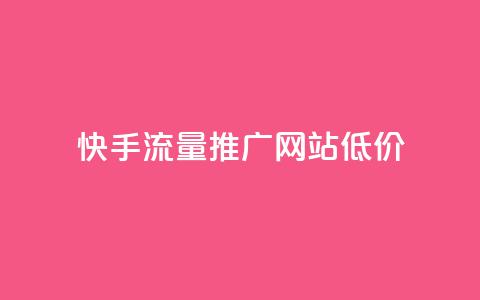 快手流量推广网站低价 - 低成本快手流量推广网站助力快速增长~  第1张 快手流量推广网站低价 - 低成本快手流量推广网站助力快速增长~  第1张