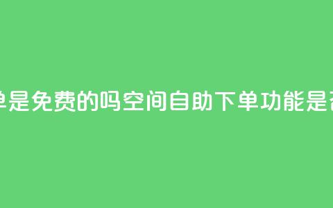 QQ空间业务自助下单是免费的吗 - QQ空间自助下单功能是否收费详解~  第1张 QQ空间业务自助下单是免费的吗 - QQ空间自助下单功能是否收费详解~  第1张