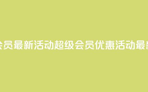 QQ超级会员最新活动(QQ超级会员优惠活动最新资讯)  第1张 QQ超级会员最新活动(QQ超级会员优惠活动最新资讯)  第1张